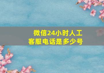 微信24小时人工客服电话是多少号