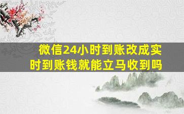 微信24小时到账改成实时到账钱就能立马收到吗