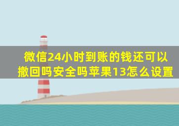 微信24小时到账的钱还可以撤回吗安全吗苹果13怎么设置