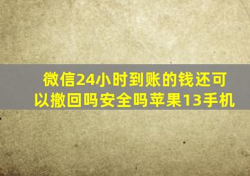 微信24小时到账的钱还可以撤回吗安全吗苹果13手机