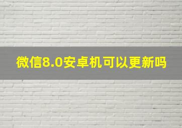 微信8.0安卓机可以更新吗