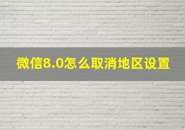 微信8.0怎么取消地区设置