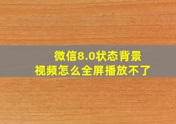 微信8.0状态背景视频怎么全屏播放不了