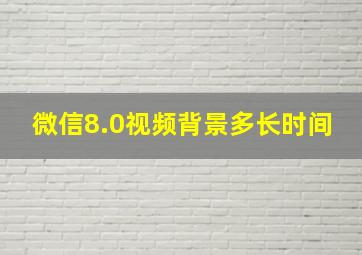 微信8.0视频背景多长时间