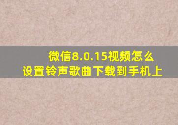 微信8.0.15视频怎么设置铃声歌曲下载到手机上