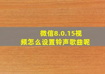 微信8.0.15视频怎么设置铃声歌曲呢