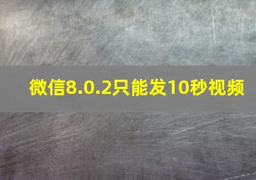 微信8.0.2只能发10秒视频