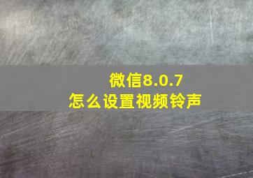 微信8.0.7怎么设置视频铃声