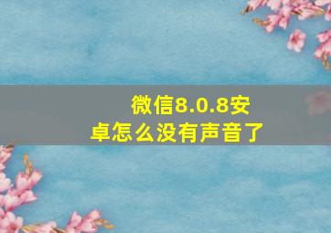 微信8.0.8安卓怎么没有声音了