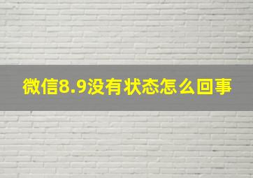 微信8.9没有状态怎么回事