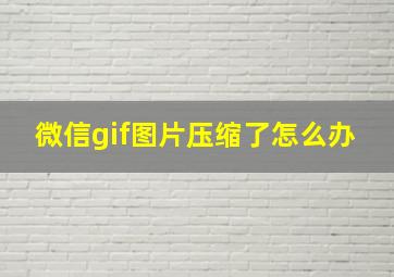 微信gif图片压缩了怎么办