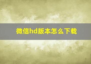 微信hd版本怎么下载