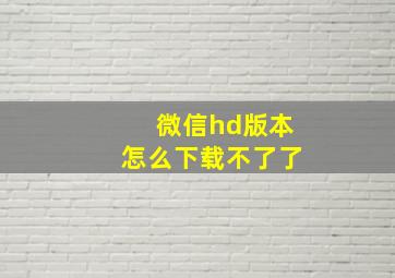 微信hd版本怎么下载不了了