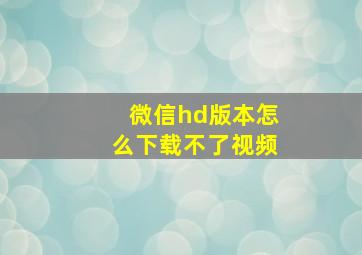 微信hd版本怎么下载不了视频