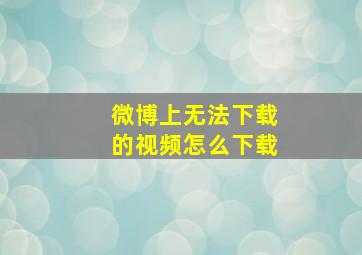 微博上无法下载的视频怎么下载