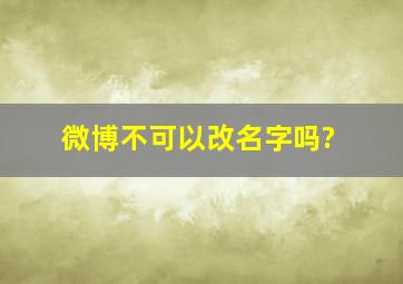 微博不可以改名字吗?