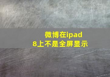 微博在ipad8上不是全屏显示