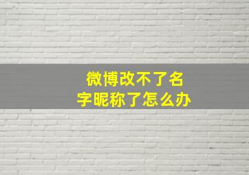 微博改不了名字昵称了怎么办