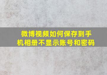 微博视频如何保存到手机相册不显示账号和密码