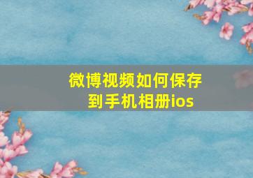 微博视频如何保存到手机相册ios