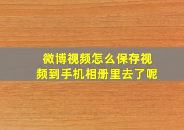 微博视频怎么保存视频到手机相册里去了呢