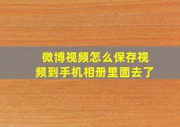 微博视频怎么保存视频到手机相册里面去了