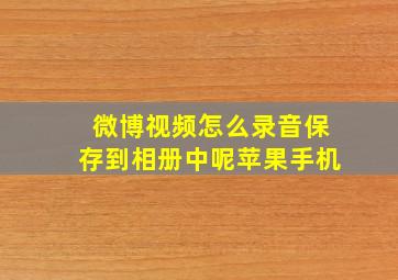 微博视频怎么录音保存到相册中呢苹果手机