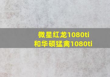 微星红龙1080ti和华硕猛禽1080ti