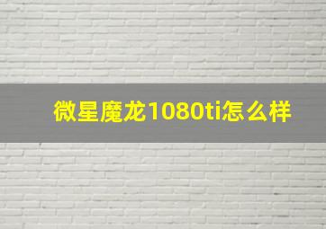 微星魔龙1080ti怎么样