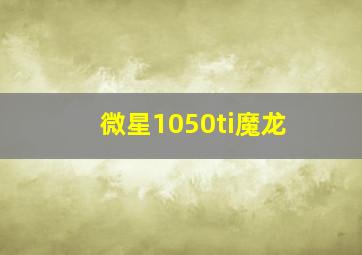 微星1050ti魔龙