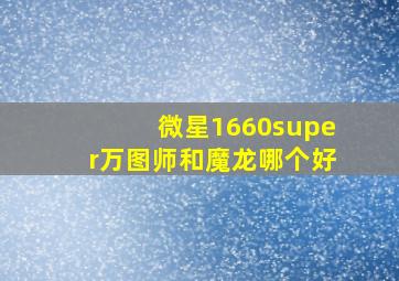 微星1660super万图师和魔龙哪个好