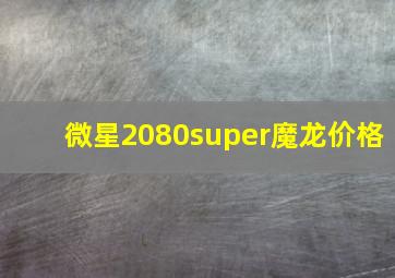 微星2080super魔龙价格