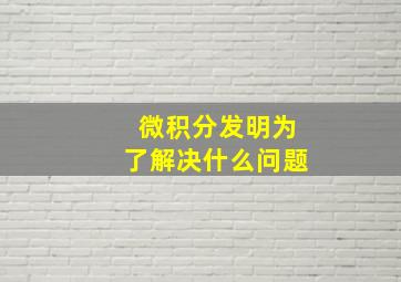 微积分发明为了解决什么问题