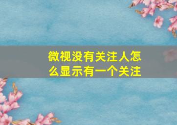 微视没有关注人怎么显示有一个关注