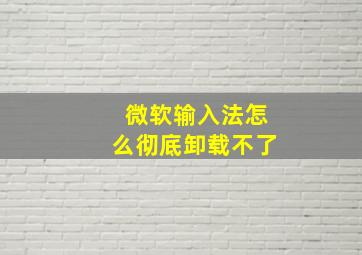 微软输入法怎么彻底卸载不了