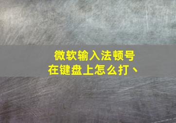 微软输入法顿号在键盘上怎么打丶