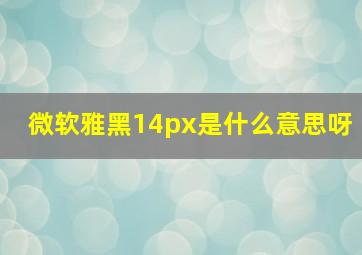 微软雅黑14px是什么意思呀