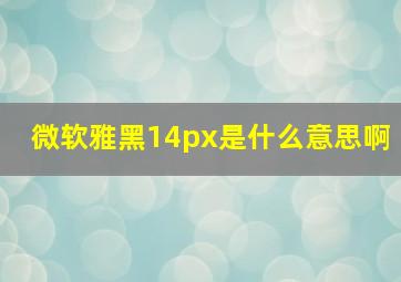 微软雅黑14px是什么意思啊