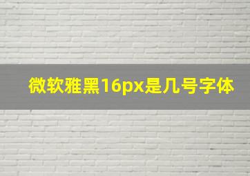 微软雅黑16px是几号字体