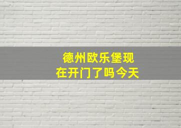 德州欧乐堡现在开门了吗今天