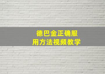 德巴金正确服用方法视频教学