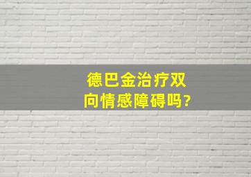 德巴金治疗双向情感障碍吗?