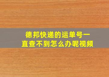 德邦快递的运单号一直查不到怎么办呢视频