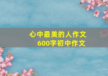 心中最美的人作文600字初中作文