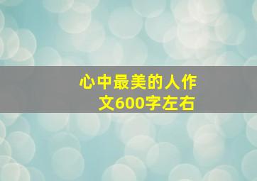 心中最美的人作文600字左右