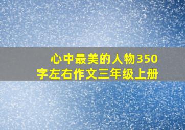 心中最美的人物350字左右作文三年级上册