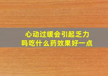 心动过缓会引起乏力吗吃什么药效果好一点