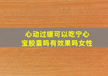 心动过缓可以吃宁心宝胶囊吗有效果吗女性