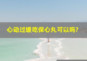 心动过缓吃保心丸可以吗?