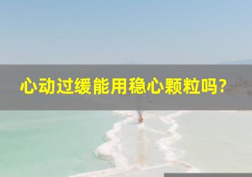 心动过缓能用稳心颗粒吗?